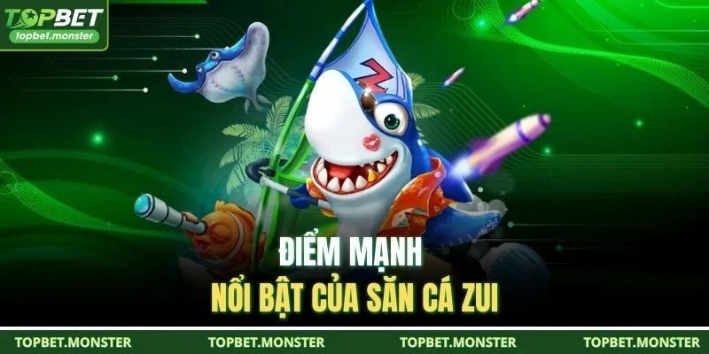 Điểm mạnh nổi bật của Săn Cá Zui