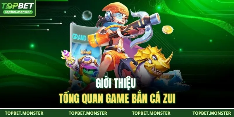 Giới thiệu tổng quan game Bắn Cá Zui