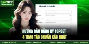 Hướng Dẫn Đăng Ký TOPBET - 4 Thao Tác Chuẩn Xác Nhất