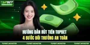 Hướng Dẫn Rút Tiền TOPBET - 4 Bước Đổi Thưởng An Toàn