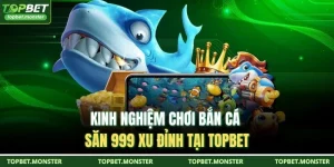 Kinh Nghiệm Chơi Bắn Cá Săn 999 Xu Đỉnh Tại TOPBET