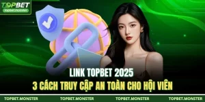 Link TOPBET 2025 - 3 Cách Truy Cập An Toàn Cho Hội Viên