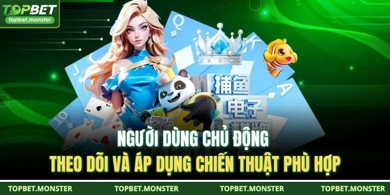 Người dùng chủ động theo dõi và áp dụng chiến thuật phù hợp