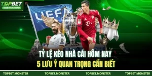 Tỷ Lệ Kèo Nhà Cái Hôm Nay - 5 Lưu Ý Quan Trọng Cần Biết