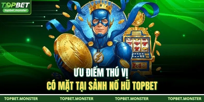Ưu điểm thú vị có mặt tại sảnh nổ hũ TOPBET